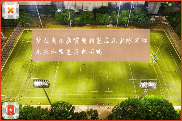 萨尼奥尔盛赞奥利塞应获金球奖称未来加盟皇马也不晚