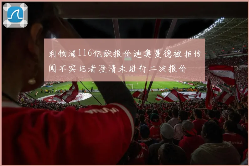 利物浦116亿欧报价迪奥曼德被拒传闻不实记者澄清未进行二次报价