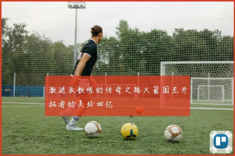 激进派教练的传奇之路火箭国王开拓者的美好回忆