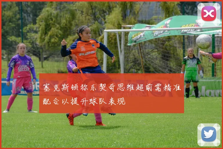 塞克斯顿称东契奇思维超前需精准配合以提升球队表现