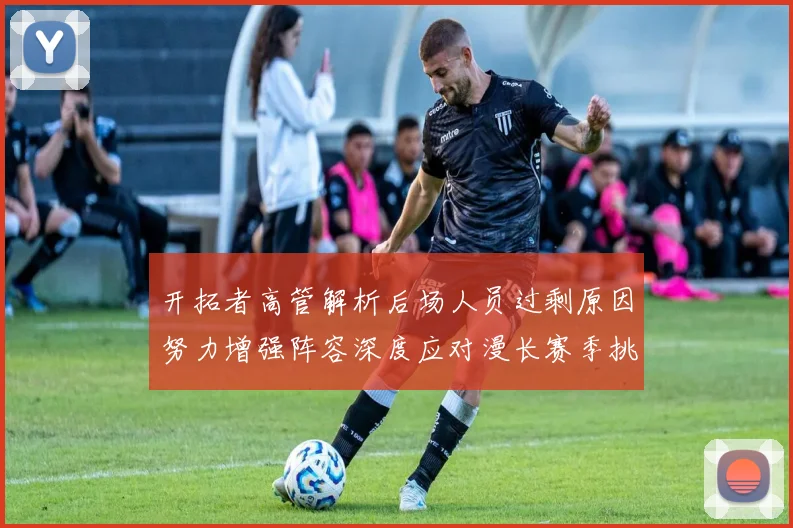 开拓者高管解析后场人员过剩原因努力增强阵容深度应对漫长赛季挑战