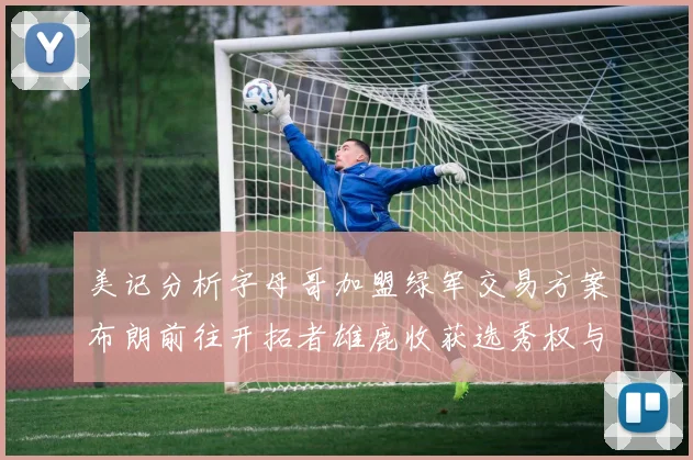 美记分析字母哥加盟绿军交易方案布朗前往开拓者雄鹿收获选秀权与年轻球员