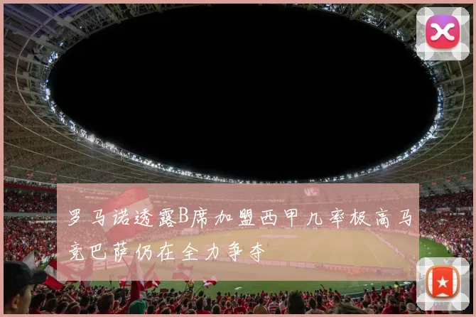 罗马诺透露B席加盟西甲几率极高马竞巴萨仍在全力争夺