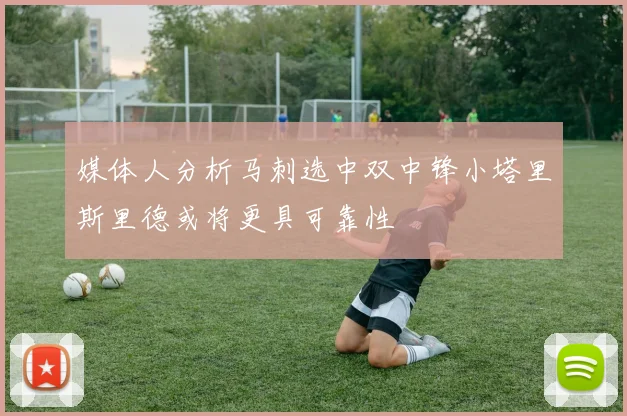 媒体人分析马刺选中双中锋小塔里斯里德或将更具可靠性