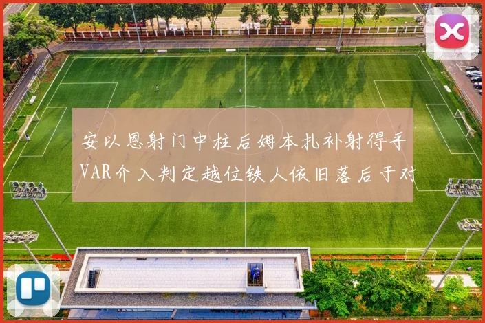 安以恩射门中柱后姆本扎补射得手VAR介入判定越位铁人依旧落后于对手