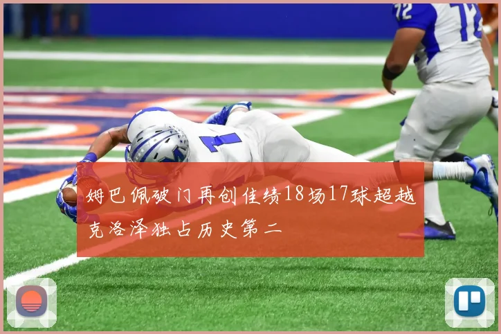 姆巴佩破门再创佳绩18场17球超越克洛泽独占历史第二