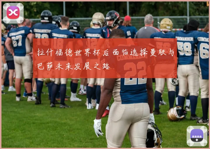 拉什福德世界杯后面临选择曼联与巴萨未来发展之路