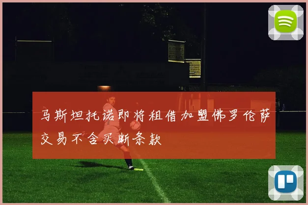 马斯坦托诺即将租借加盟佛罗伦萨交易不含买断条款