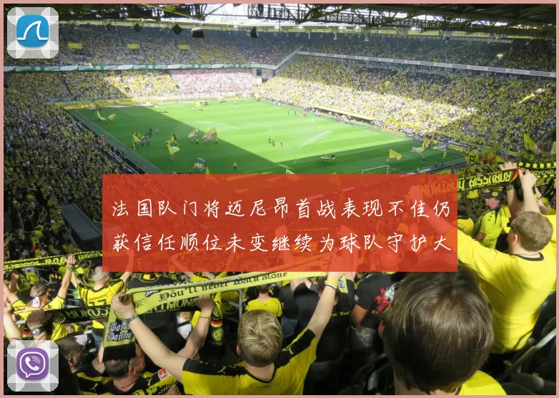 法国队门将迈尼昂首战表现不佳仍获信任顺位未变继续为球队守护大门